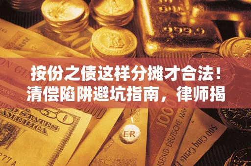 济南按份之债这样分摊才合法!清偿陷阱避坑指南,律师揭秘关键条款 济南按份之债这样分摊才合法!清偿陷阱避坑指南,律师揭秘关键条款