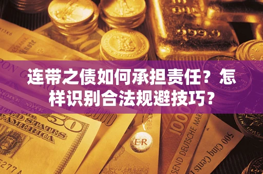 济南连带之债如何承担责任?怎样识别合法规避技巧? 济南连带之债如何承担责任?怎样识别合法规避技巧?