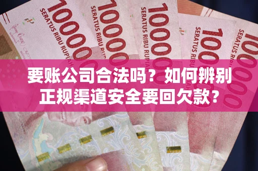 济南要账公司合法吗?如何辨别正规渠道安全要回欠款? 济南要账公司合法吗?如何辨别正规渠道安全要回欠款?
