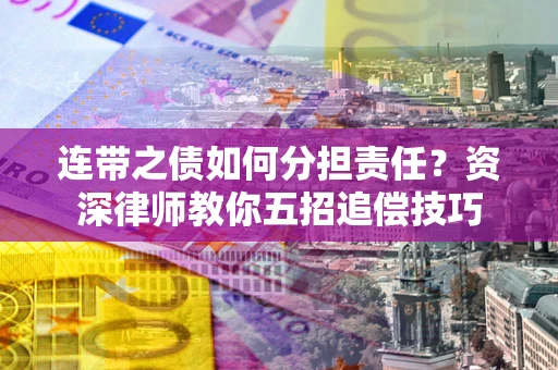 济南连带之债如何分担责任?资深律师教你五招追偿技巧 济南连带之债如何分担责任?资深律师教你五招追偿技巧