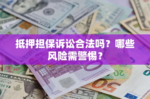 济南抵押担保诉讼合法吗?哪些风险需警惕? 济南抵押担保诉讼合法吗?哪些风险需警惕?