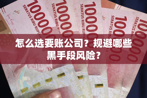 济南怎么选要账公司?规避哪些黑手段风险? 济南怎么选要账公司?规避哪些黑手段风险?