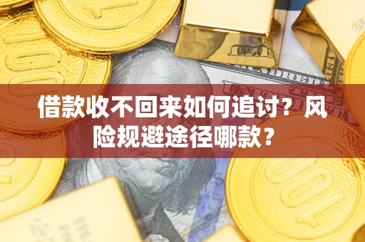 济南借款收不回来如何追讨?风险规避途径哪款? 济南借款收不回来如何追讨?风险规避途径哪款?