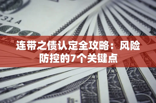 济南连带之债认定全攻略:风险防控的7个关键点 济南连带之债认定全攻略:风险防控的7个关键点