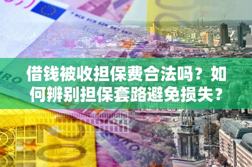 济南借钱被收担保费合法吗?如何辨别担保套路避免损失? 济南借钱被收担保费合法吗?如何辨别担保套路避免损失?