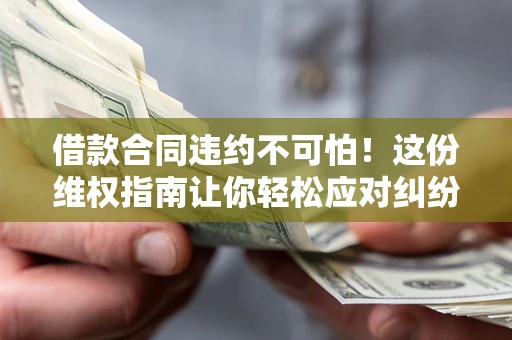 济南借款合同违约不可怕!这份维权指南让你轻松应对纠纷 济南借款合同违约不可怕!这份维权指南让你轻松应对纠纷
