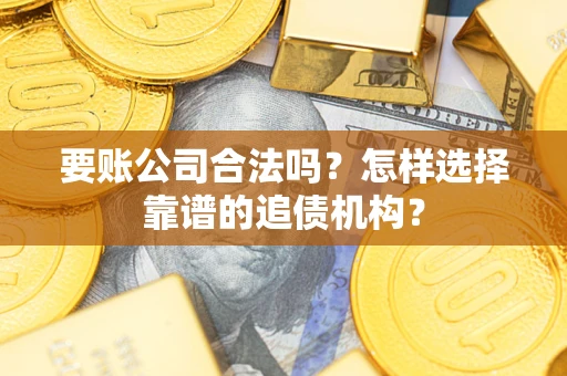 济南要账公司合法吗?怎样选择靠谱的追债机构? 济南要账公司合法吗?怎样选择靠谱的追债机构?