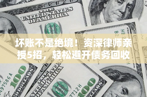 济南坏账不是绝境!资深律师亲授5招,轻松避开债务回收大坑 济南坏账不是绝境!资深律师亲授5招,轻松避开债务回收大坑