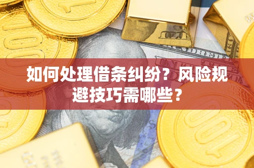 济南如何处理借条纠纷?风险规避技巧需哪些? 济南如何处理借条纠纷?风险规避技巧需哪些?