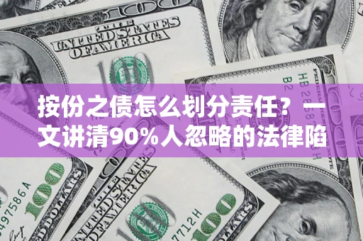 济南按份之债怎么划分责任?一文讲清90%人忽略的法律陷阱 济南按份之债怎么划分责任?一文讲清90%人忽略的法律陷阱