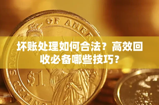 济南坏账处理如何合法?高效回收必备哪些技巧? 济南坏账处理如何合法?高效回收必备哪些技巧?