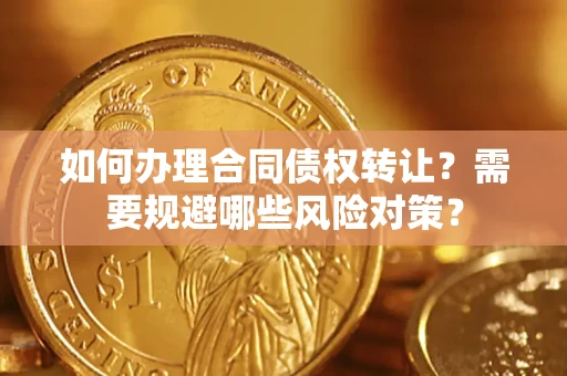 济南如何办理合同债权转让？需要规避哪些风险对策？