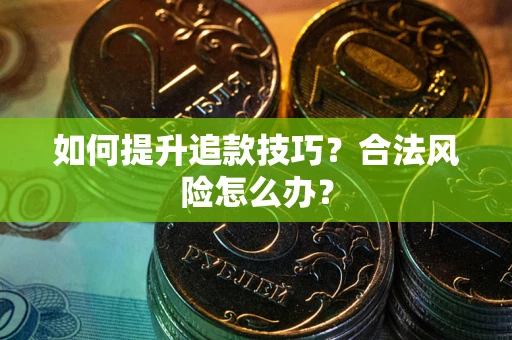 济南如何提升追款技巧?合法风险怎么办? 济南如何提升追款技巧?合法风险怎么办?