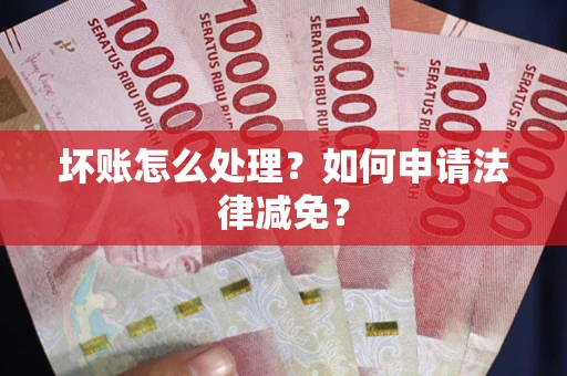 济南坏账怎么处理?如何申请法律减免? 济南坏账怎么处理?如何申请法律减免?