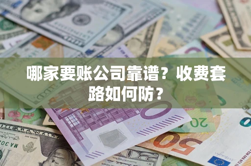 济南哪家要账公司靠谱?收费套路如何防? 济南哪家要账公司靠谱?收费套路如何防?