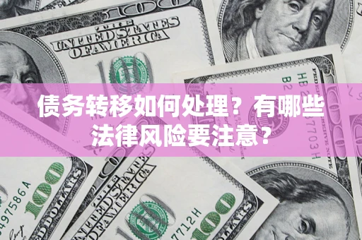 济南债务转移如何处理?有哪些法律风险要注意? 济南债务转移如何处理?有哪些法律风险要注意?