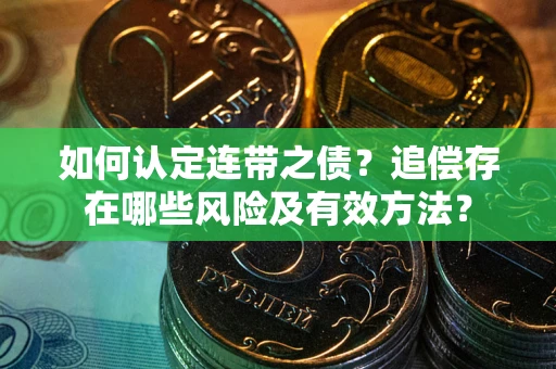 济南如何认定连带之债?追偿存在哪些风险及有效方法? 济南如何认定连带之债?追偿存在哪些风险及有效方法?