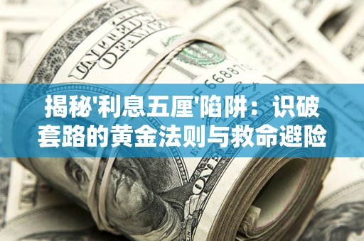 济南揭秘'利息五厘'陷阱:识破套路的黄金法则与救命避险技巧 济南揭秘'利息五厘'陷阱:识破套路的黄金法则与救命避险技巧