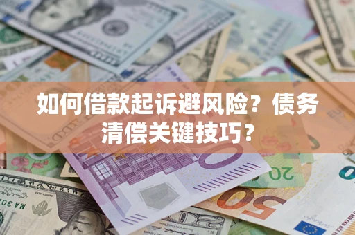 济南如何借款起诉避风险?债务清偿关键技巧? 济南如何借款起诉避风险?债务清偿关键技巧?