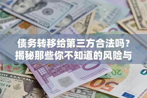 济南债务转移给第三方合法吗?揭秘那些你不知道的风险与防护技巧 济南债务转移给第三方合法吗?揭秘那些你不知道的风险与防护技巧