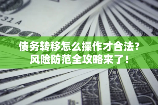 济南债务转移怎么操作才合法?风险防范全攻略来了! 济南债务转移怎么操作才合法?风险防范全攻略来了!