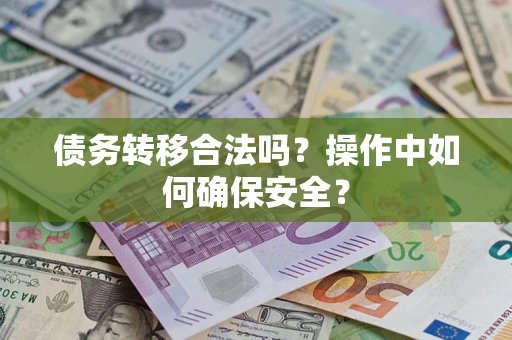 济南债务转移合法吗?操作中如何确保安全? 济南债务转移合法吗?操作中如何确保安全?