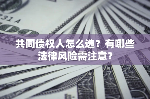 济南共同债权人怎么选?有哪些法律风险需注意? 济南共同债权人怎么选?有哪些法律风险需注意?