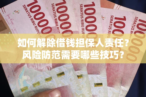济南如何解除借钱担保人责任?风险防范需要哪些技巧? 济南如何解除借钱担保人责任?风险防范需要哪些技巧?