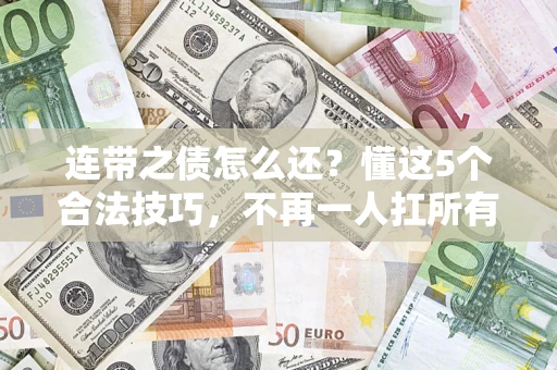 济南连带之债怎么还?懂这5个合法技巧,不再一人扛所有! 济南连带之债怎么还?懂这5个合法技巧,不再一人扛所有!