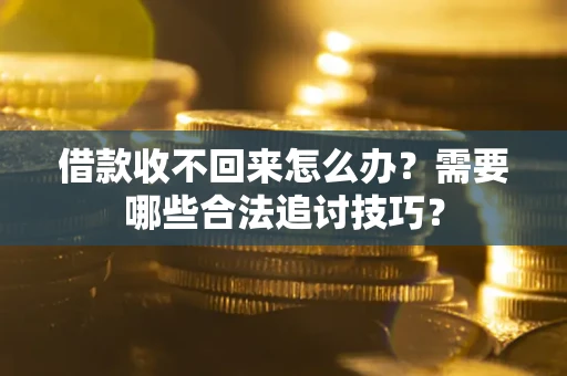 济南借款收不回来怎么办?需要哪些合法追讨技巧? 济南借款收不回来怎么办?需要哪些合法追讨技巧?