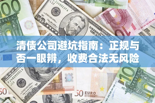 济南清债公司避坑指南:正规与否一眼辨,收费合法无风险这么办! 济南清债公司避坑指南:正规与否一眼辨,收费合法无风险这么办!