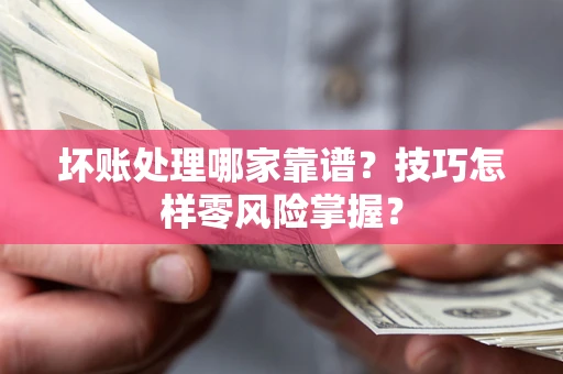 济南坏账处理哪家靠谱?技巧怎样零风险掌握? 济南坏账处理哪家靠谱?技巧怎样零风险掌握?