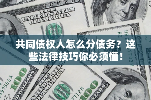 济南共同债权人怎么分债务?这些法律技巧你必须懂! 济南共同债权人怎么分债务?这些法律技巧你必须懂!