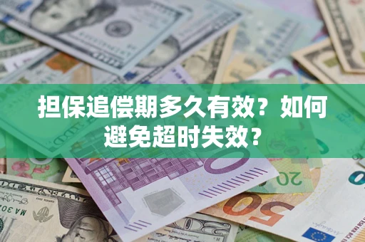 济南担保追偿期多久有效?如何避免超时失效? 济南担保追偿期多久有效?如何避免超时失效?