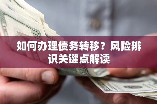 济南如何办理债务转移?风险辨识关键点解读 济南如何办理债务转移?风险辨识关键点解读