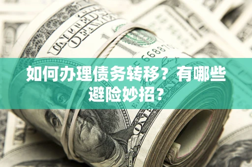 济南如何办理债务转移?有哪些避险妙招? 济南如何办理债务转移?有哪些避险妙招?