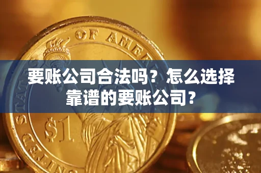 济南要账公司合法吗?怎么选择靠谱的要账公司? 济南要账公司合法吗?怎么选择靠谱的要账公司?