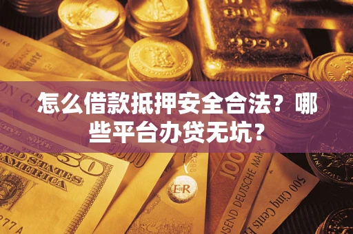 济南怎么借款抵押安全合法?哪些平台办贷无坑? 济南怎么借款抵押安全合法?哪些平台办贷无坑?