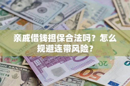 济南亲戚借钱担保合法吗?怎么规避连带风险? 济南亲戚借钱担保合法吗?怎么规避连带风险?