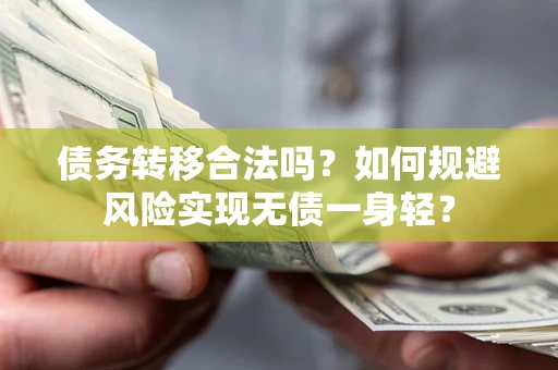 济南债务转移合法吗?如何规避风险实现无债一身轻? 济南债务转移合法吗?如何规避风险实现无债一身轻?