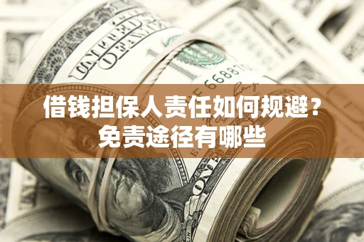 济南借钱担保人责任如何规避?免责途径有哪些 济南借钱担保人责任如何规避?免责途径有哪些