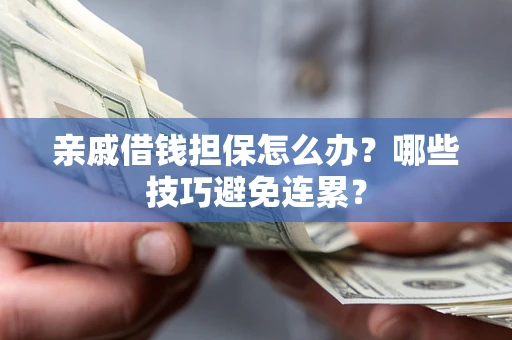 济南亲戚借钱担保怎么办？哪些技巧避免连累？