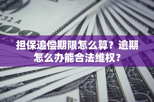 济南担保追偿期限怎么算?逾期怎么办能合法维权? 济南担保追偿期限怎么算?逾期怎么办能合法维权?