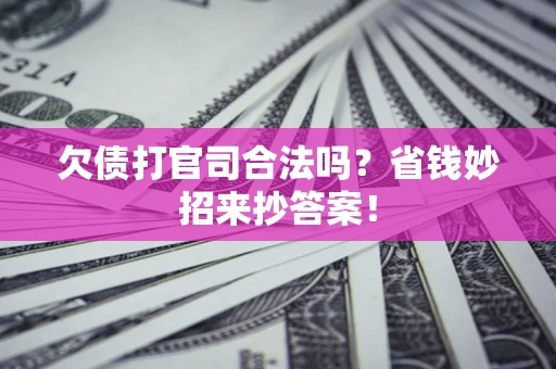 济南欠债打官司合法吗?省钱妙招来抄答案! 济南欠债打官司合法吗?省钱妙招来抄答案!
