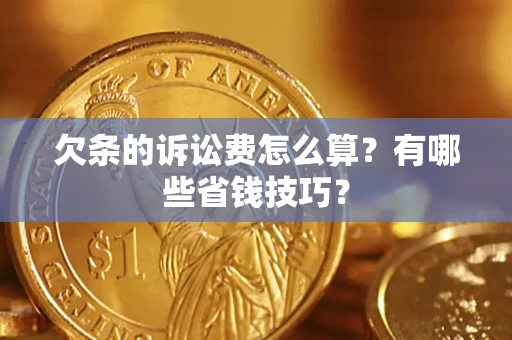 济南欠条的诉讼费怎么算?有哪些省钱技巧? 济南欠条的诉讼费怎么算?有哪些省钱技巧?