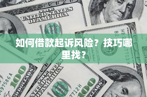 济南如何借款起诉风险?技巧哪里找? 济南如何借款起诉风险?技巧哪里找?