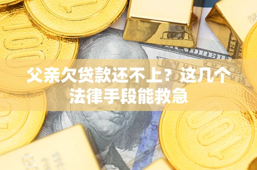 济南父亲欠贷款还不上?这几个法律手段能救急 济南父亲欠贷款还不上?这几个法律手段能救急