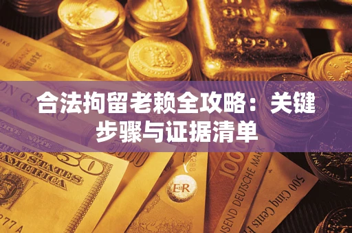 济南合法拘留老赖全攻略:关键步骤与证据清单 济南合法拘留老赖全攻略:关键步骤与证据清单