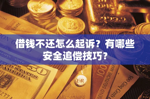 济南借钱不还怎么起诉?有哪些安全追偿技巧? 济南借钱不还怎么起诉?有哪些安全追偿技巧?