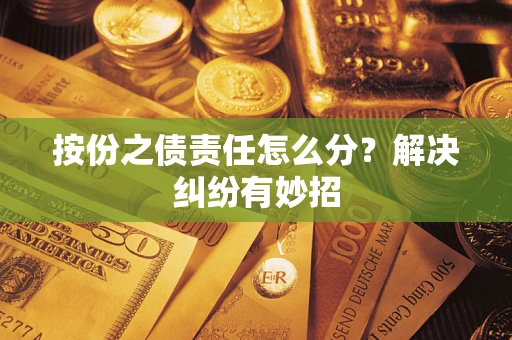 济南按份之债责任怎么分?解决纠纷有妙招 济南按份之债责任怎么分?解决纠纷有妙招